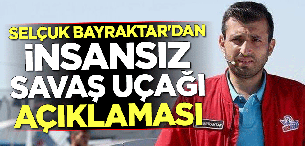 Selçuk Bayraktar'dan insansız savaş uçağı açıklaması