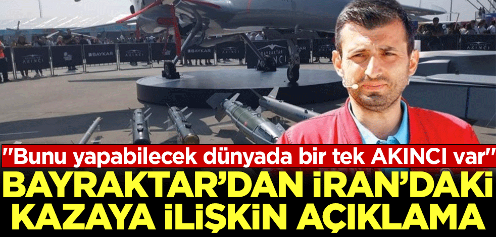 Selçuk Bayraktar'dan İran'daki kazaya ilişkin açıklama! ''Bunu yapabilecek dünyada bir tek AKINCI var''