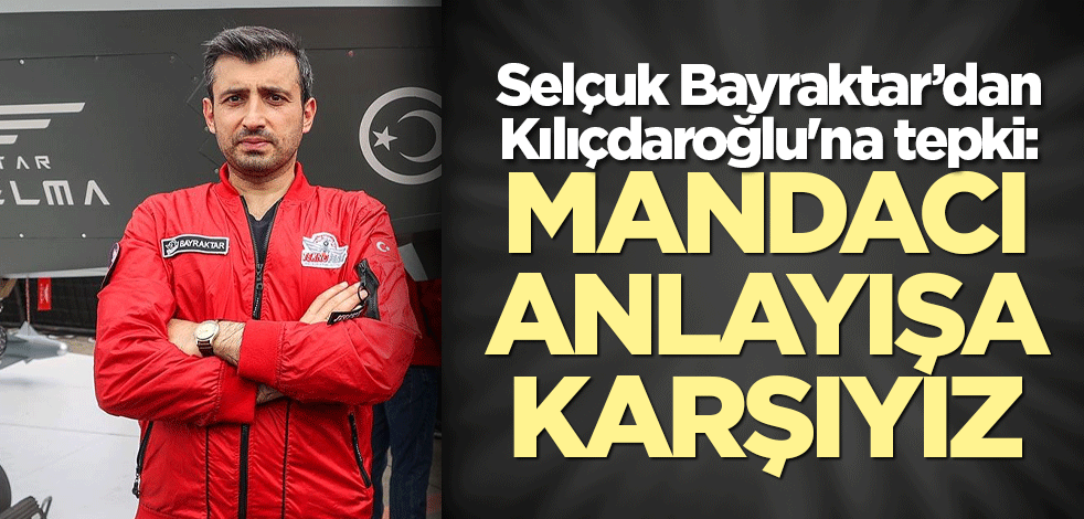 Selçuk Bayraktar'dan Kılıçdaroğlu'na tepki: Mandacı anlayışa karşıyız