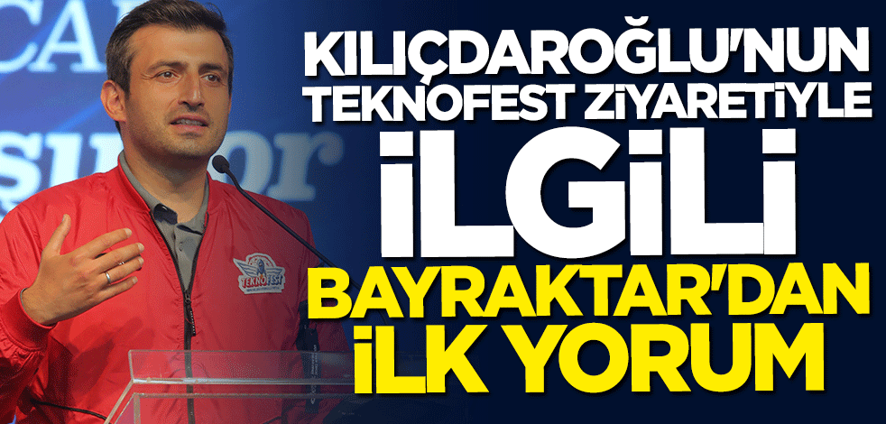 Selçuk Bayraktar'dan Kılıçdaroğlu'nun TEKNOFEST ziyaretiyle ilgili ilk yorum