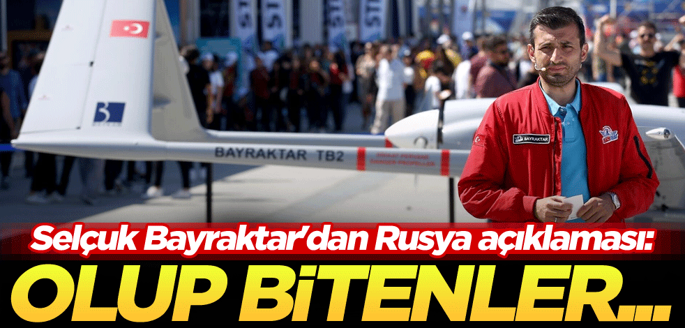 Selçuk Bayraktar'dan Rusya açıklaması: Olup bitenler...