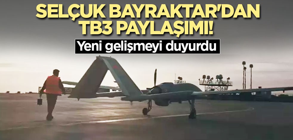 Selçuk Bayraktar'dan TB3 paylaşımı! Yeni gelişmeyi duyurdu
