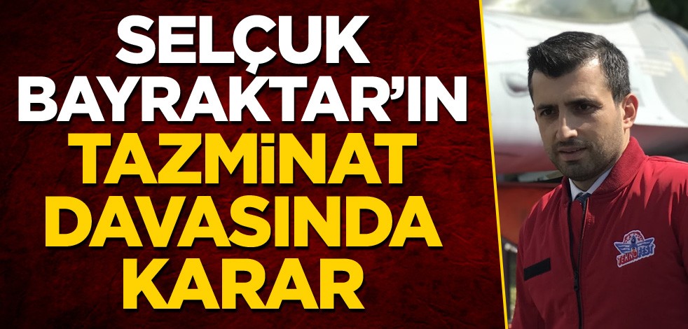 Selçuk Bayraktar'ın tazminat davasında karar