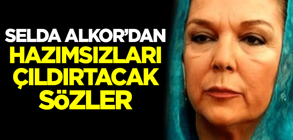 Selda Alkor'dan hazımsızları çıldırtacak sözler