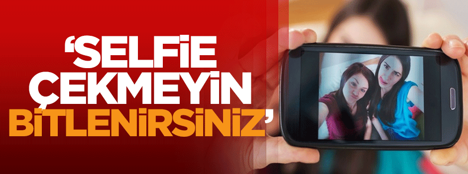 'Selfie çekmeyin bitlenirsiniz'