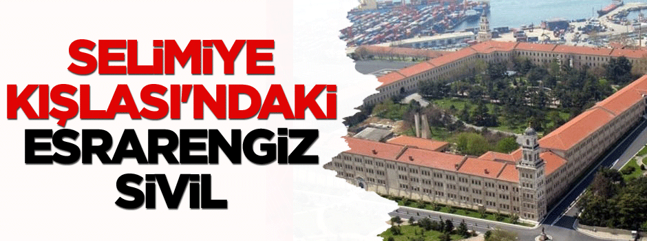 Selimiye Kışlası'ndaki esrarengiz sivil