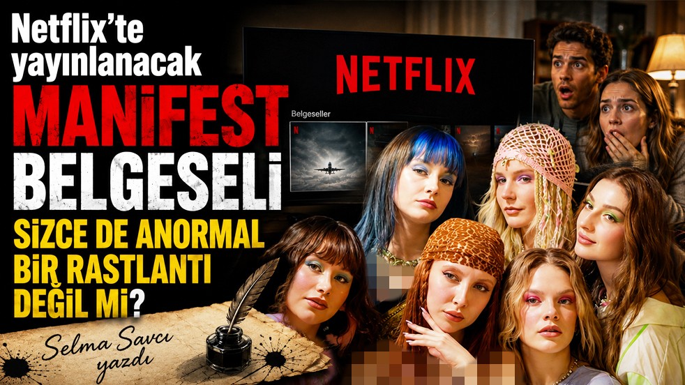Selma Savcı yazdı: Netflix'te yayınlanacak Manifest belgeseli sizce de anormal bir rastlantı değil mi?