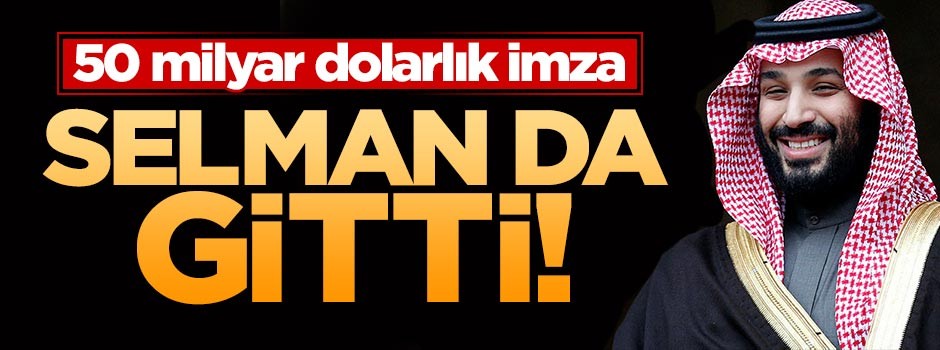 Selman oraya gitti! 50 milyar dolarlık imza