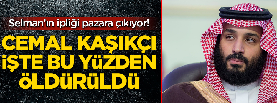 Selman'ın ipliği pazara çıkıyor! Cemal Kaşıkçı işte bu yüzden öldürüldü