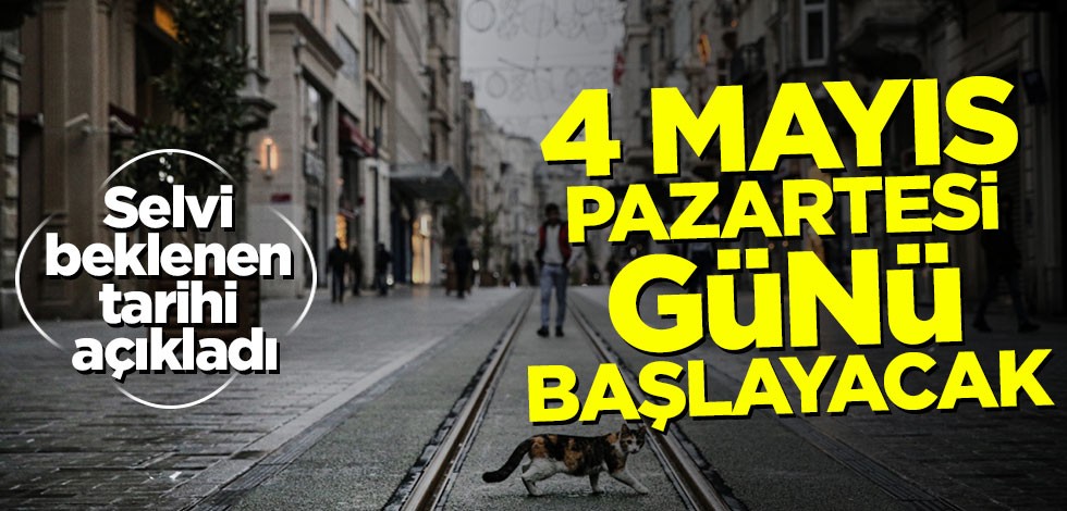 Selvi beklenen tarihi açıkladı: 4 Mayıs Pazartesi günü başlayacak