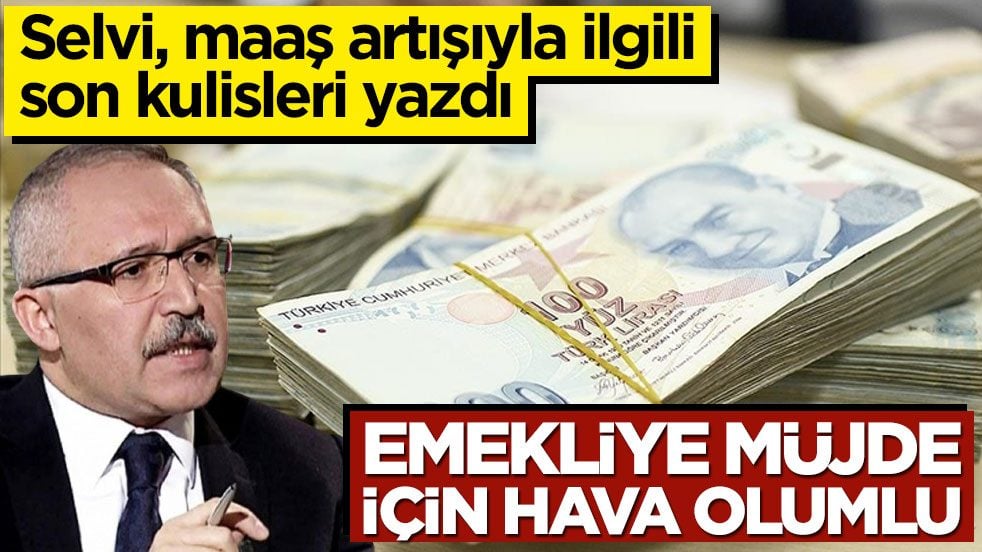 Selvi, maaş artışıyla ilgili son kulisleri yazdı! Emekliye müjde için hava olumlu