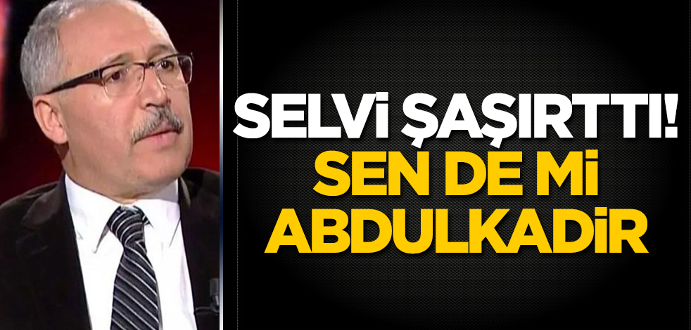 Selvi şaşırttı! Sen de mi Abdulkadir