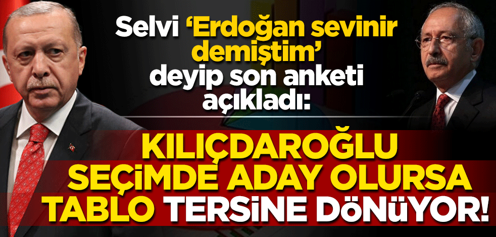Selvi son anketi açıkladı: Kılıçdaroğlu, seçimde aday olursa tablo tersine dönüyor