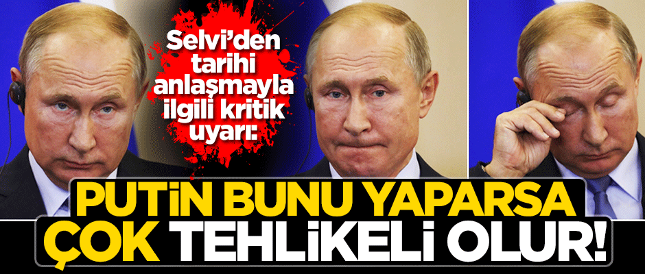 Selvi'den kritik uyarı: Putin bunu yaparsa çok tehlikeli olur!