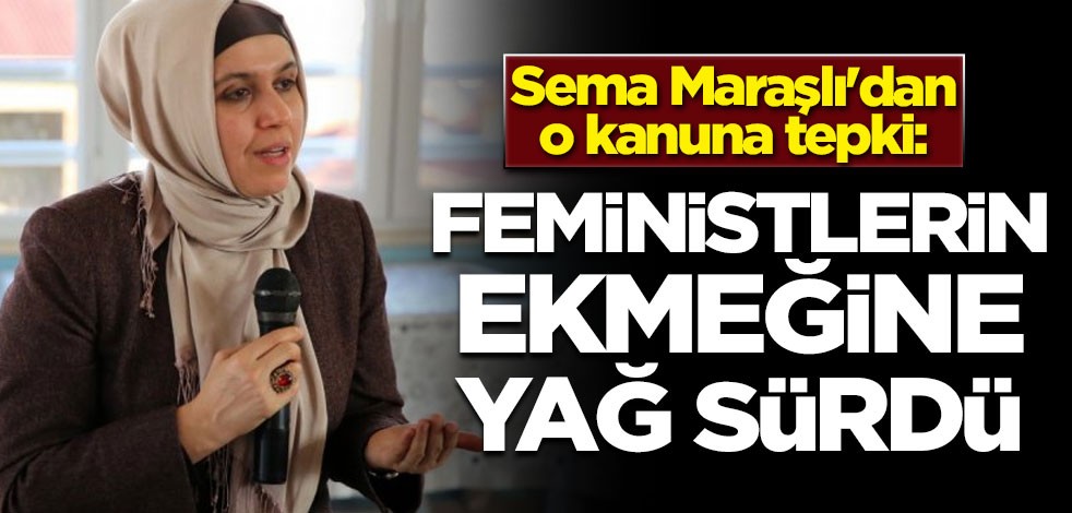 Sema Maraşlı'dan o kanuna tepki: Feministlerin ekmeğine yağ sürdü