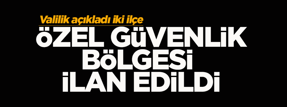 Şemdinli ve Çukurca'da özel güvenlik bölgesi ilan edildi