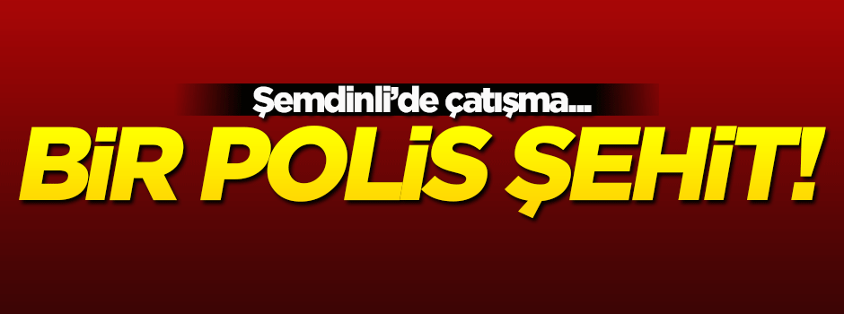 Şemdinli'de çatışma: Bir polis şehit!