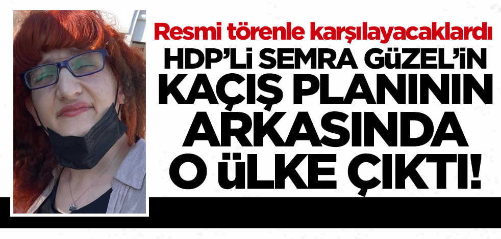 Semra Güzel'in kaçış planının arkasında o ülke çıktı! Resmi törenle karşılayacaklardı