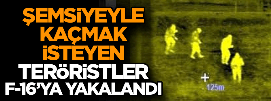 Şemsiye ile kaçmak isteyen teröristler F-16’ya yakalandı