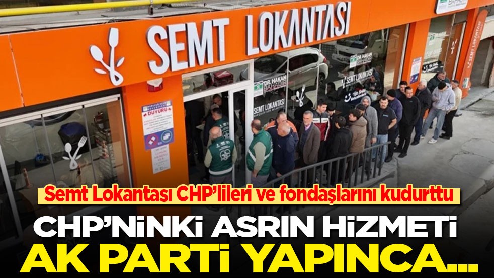 Semt Lokantası CHP’lileri ve fondaşlarını kudurttu: CHP yapınca asrın hizmeti, Ak Parti yapınca...!