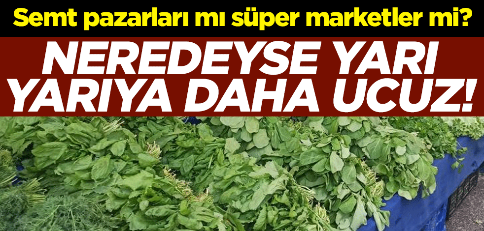 Semt pazarları mı süper marketler mi? Neredeyse yarı yarıya daha ucuz!