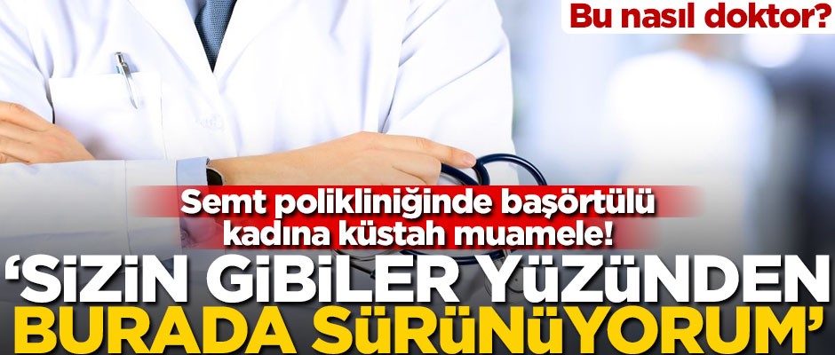 Semt polikliniğinde başörtülü kadına küstah muamele! ‘Sizin gibiler yüzünden burada sürünüyorum’
