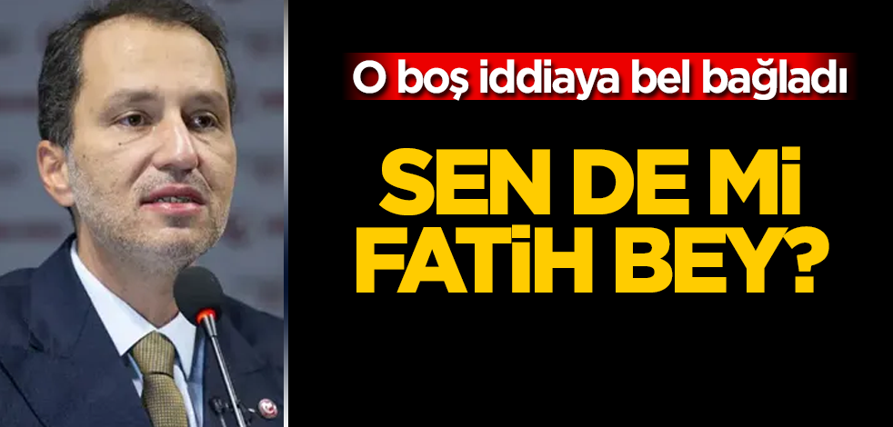 Sen de mi Fatih Erbakan! O boş iddiaya bel bağladı