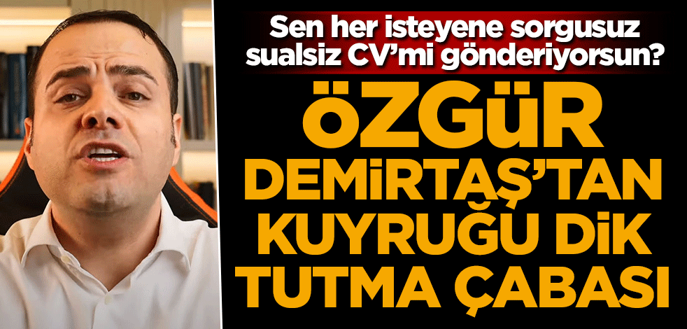 Sen her isteyene sorgusuz sualsiz cv mi gönderiyorsun? Özgür Demirtaş'tan kuyruğu dik tutma çabası