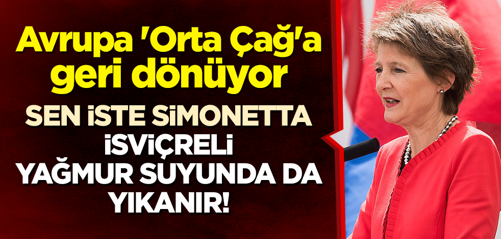 Sen iste Simonetta, İsviçreli yağmur suyunda da yıkanır! Avrupa 'Orta Çağ'a geri dönüyor