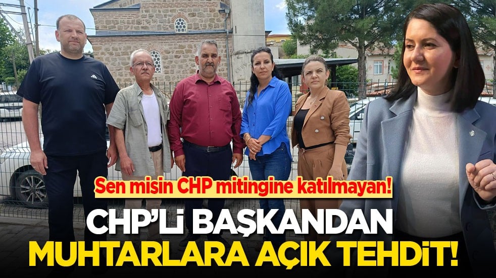 Sen misin CHP mitingine katılmayan! CHP’li başkandan muhtarlara tehdit