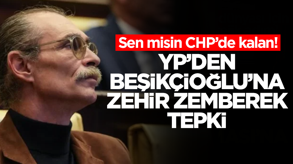 Sen misin CHP’de kalan! YP’den Beşikçioğlu’na zehir zemberek tepki