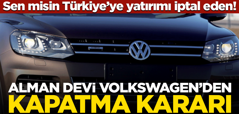 Sen misin Türkiye’ye yatırımı iptal eden! Alman devi Volkswagen’den kapatma kararı