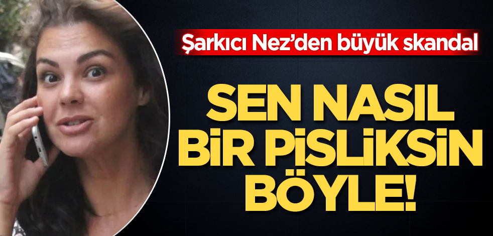 Sen nasıl bir pisliksin böyle! Şarkıcı Nez'den büyük skandal