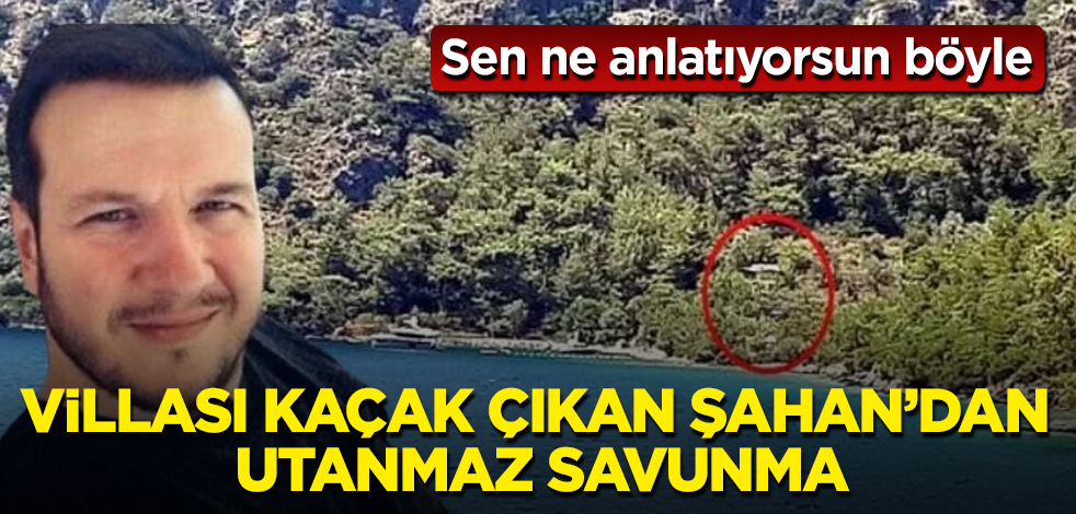 Sen ne anlatıyorsun Şahan? Villası kaçak çıkan Gökbakar'dan utanmaz savunma