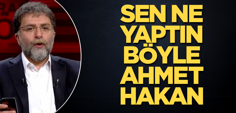 Sen ne yaptın böyle Ahmet Hakan