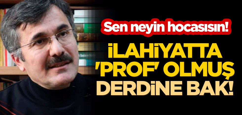 Sen neyin hocasısın! İlahiyatta 'prof' olmuş, derdine bak!
