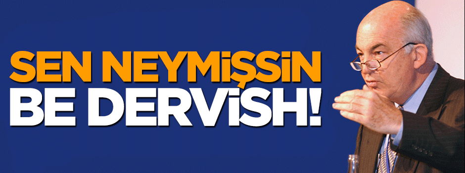 Sen neymişsin be Dervish!