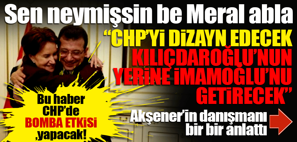 Sen neymişsin be Meral Abla! Akşener’in CHP’yi dizayn planı
