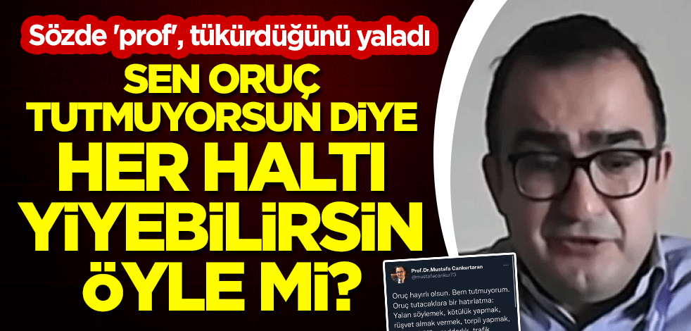 Sen oruç tutmuyorsun diye her haltı yiyebilirsin öyle mi? Sözde 'prof', tükürdüğünü yaladı