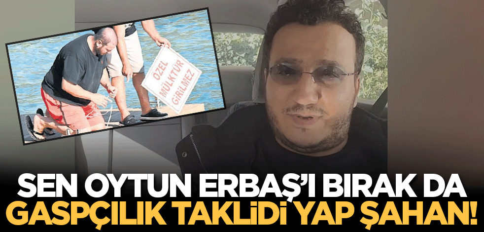 Sen Oytun Erbaş'ı bırak Şahan! Gaspçılığın taklidini yap