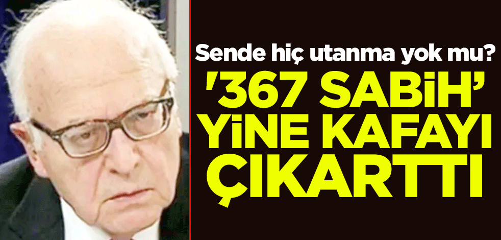 Sende hiç utanma yok mu? '367 Sabih’ yine kafayı çıkarttı