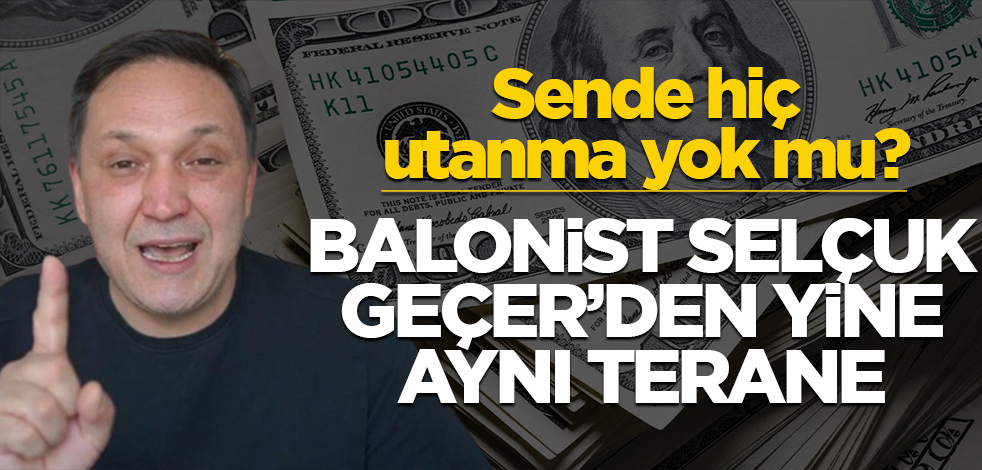 Sende hiç utanma yok mu? Balonist Selçuk Geçer’den yine aynı terane