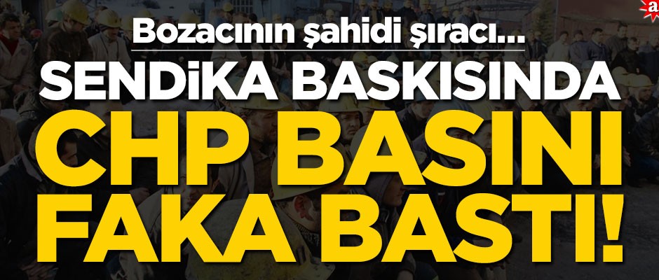 Sendika baskısında CHP basını faka bastı! Bozacının şahidi şıracı…