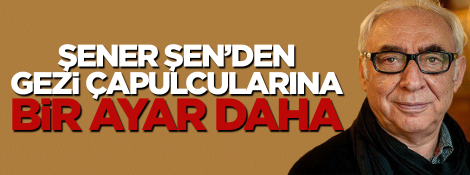 Şener Şen Gezici çapulculara ayar verdi