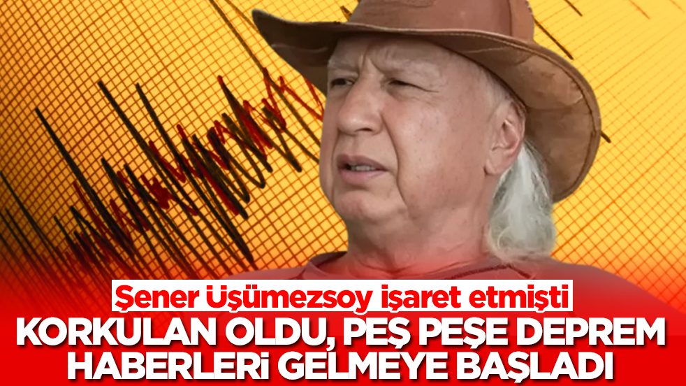 Şener Üşümezsoy işaret etmişti: Korkulan oldu, peş peşe deprem haberleri gelmeye başladı