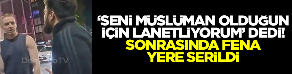 'Seni Müslüman olduğun için lanetliyorum' diyen şahıs yere serildi