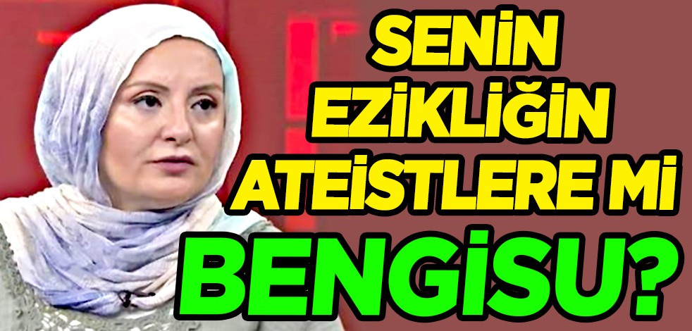 Senin ezikliğin, ateistlere mi Bengisu?