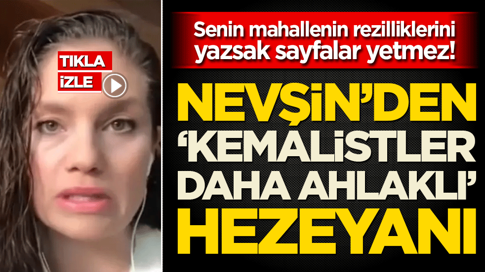 Senin mahallenin rezilliklerini yazsak sayfalar yetmez! Nevşin’den ‘Kemalistler Daha Ahlaklı’ hezeyanı