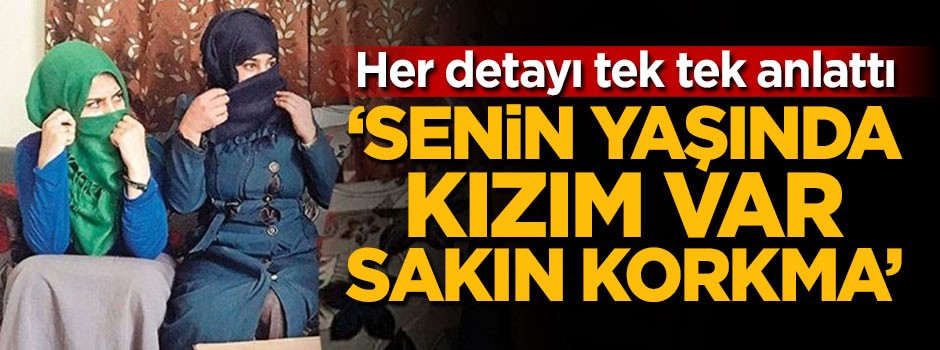 'Senin yaşında kızım var sakın korkma'