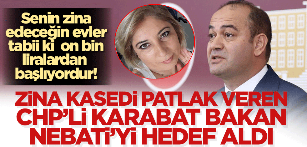 Senin zina edeceğin evler tabii ki on bin liralardan başlıyordur! Zina kasedi patlak veren CHP'li Karabat, Bakan Nebati'yi hedef aldı